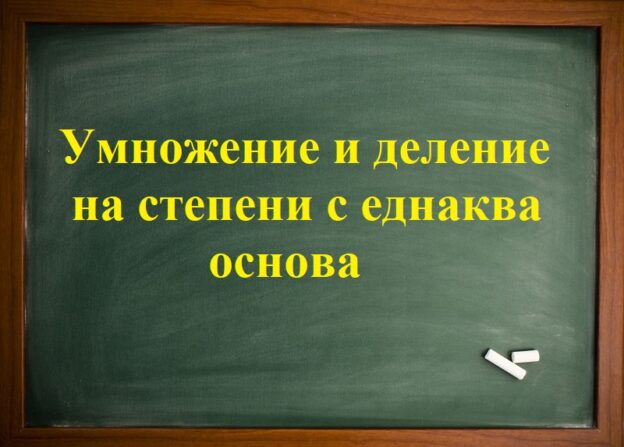 Умножение и деление на степени с еднаква основа начална